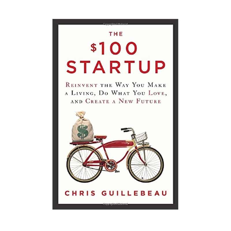 “The $100 Startup: Reinvent the Way You Make a Living, Do What You Love, and Create a New Future” by Chris Guillebeau