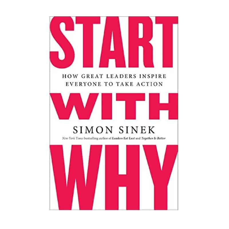 “Start With Why: How Great Leaders Inspire Everyone to Take Action” by Simon Sinek
